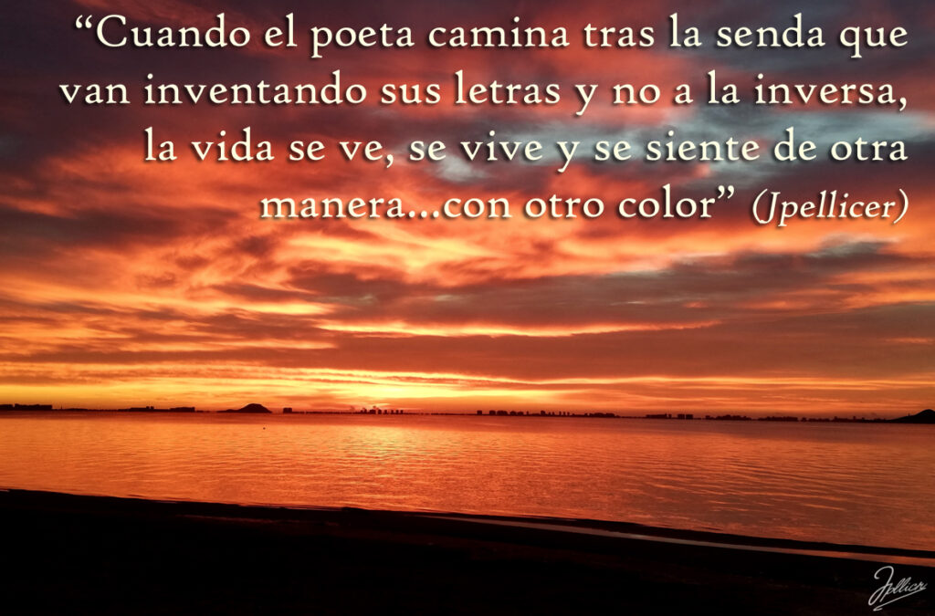 Aforismo: «Cuando el poeta camina tras la senda que van inventando sus letras y no a la inversa, la vida se ve, se vive y se siente de otra manera... con otro color» Por Jpellicer.