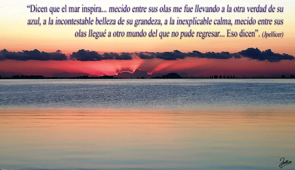 Aforismo: «Dicen que el mar inspira... mecido entre sus olas me fue llevando a la otra verdad de su azul, a la incontestable belleza de su grandeza, a la inexplicable calma; mecido entre sus olas llegué a otro mundo del que no pude regresar ... Eso dicen» Por Jpellicer.