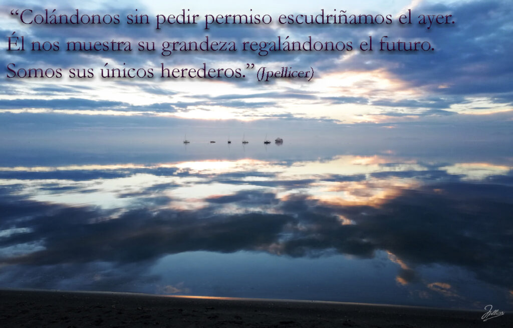 Aforismo: «Colándonos si pedir permiso escudriñamos el ayer. Él nos muestra su grandeza regalándonos el futuro. Somos sus únicos herederos» Por Jpellicer